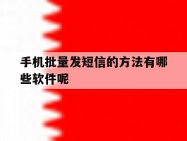 手机批量发短信的方法有哪些软件呢