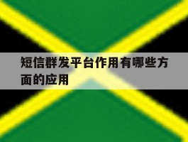 短信群发平台作用有哪些方面的应用