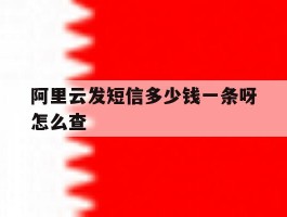 阿里云发短信多少钱一条呀怎么查