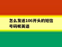 怎么发送106开头的短信号码呢英语