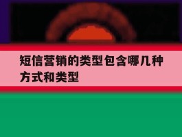 短信营销的类型包含哪几种方式和类型的简单介绍