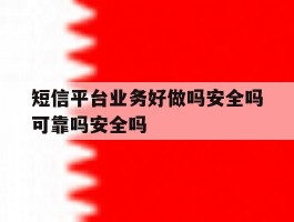 关于短信平台业务好做吗安全吗可靠吗安全吗的信息