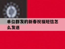 单位群发的新春祝福短信怎么发送