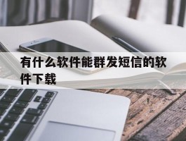 有什么软件能群发短信的软件下载