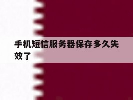 手机短信服务器保存多久失效了