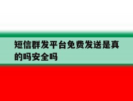 短信群发平台免费发送是真的吗安全吗的简单介绍