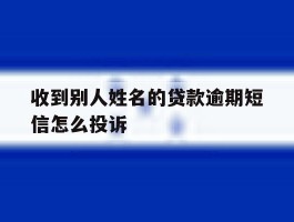 收到别人姓名的贷款逾期短信怎么投诉