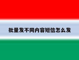 批量发不同内容短信怎么发