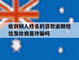收到别人姓名的贷款逾期短信发给我是诈骗吗