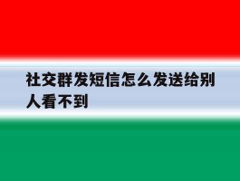 社交群发短信怎么发送给别人看不到