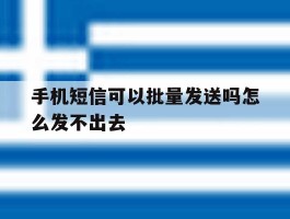 手机短信可以批量发送吗怎么发不出去