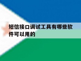 短信接口调试工具有哪些软件可以用的