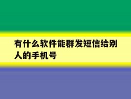 有什么软件能群发短信给别人的手机号