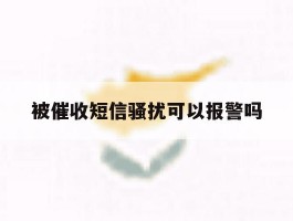 被催收短信骚扰可以报警吗