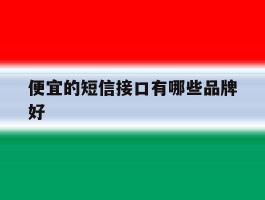 便宜的短信接口有哪些品牌好