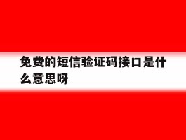 免费的短信验证码接口是什么意思呀