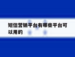 短信营销平台有哪些平台可以用的