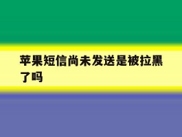 苹果短信尚未发送是被拉黑了吗