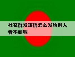 社交群发短信怎么发给别人看不到呢
