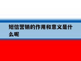 短信营销的作用和意义是什么呢