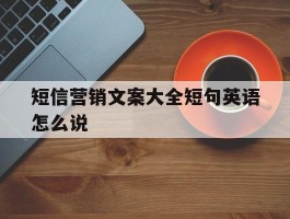 短信营销文案大全短句英语怎么说