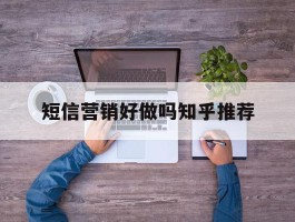 短信营销好做吗知乎推荐