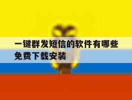 一键群发短信的软件有哪些免费下载安装的简单介绍