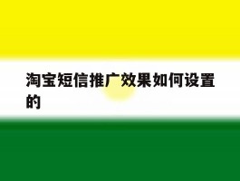 淘宝短信推广效果如何设置的