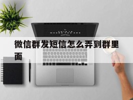 微信群发短信怎么弄到群里面