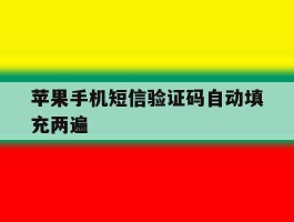 苹果手机短信验证码自动填充两遍