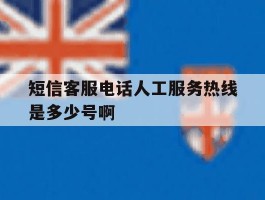 短信客服电话人工服务热线是多少号啊的简单介绍