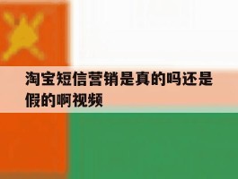 淘宝短信营销是真的吗还是假的啊视频