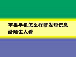 苹果手机怎么样群发短信息给陌生人看