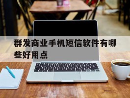 群发商业手机短信软件有哪些好用点