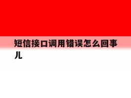 短信接口调用错误怎么回事儿