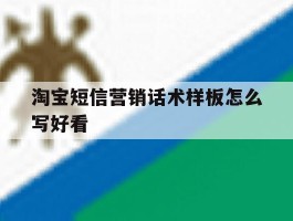 淘宝短信营销话术样板怎么写好看