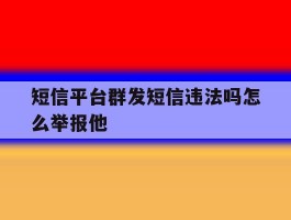 短信平台群发短信违法吗怎么举报他
