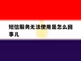 短信服务无法使用是怎么回事儿