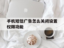 手机短信广告怎么关闭设置权限功能
