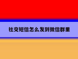 社交短信怎么发到微信群里