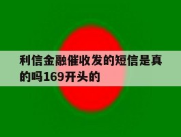 利信金融催收发的短信是真的吗169开头的