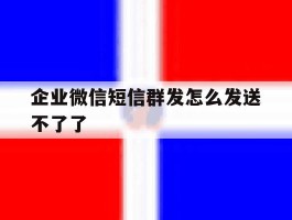 企业微信短信群发怎么发送不了了