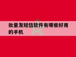 批量发短信软件有哪些好用的手机