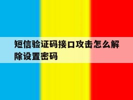 短信验证码接口攻击怎么解除设置密码