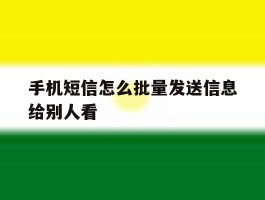 手机短信怎么批量发送信息给别人看