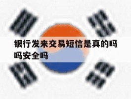 银行发来交易短信是真的吗吗安全吗的简单介绍