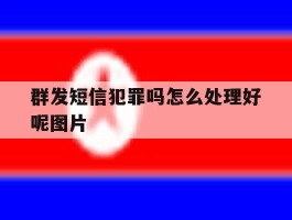 群发短信犯罪吗怎么处理好呢图片