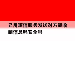 己用短信服务发送对方能收到信息吗安全吗的简单介绍