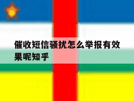 包含催收短信骚扰怎么举报有效果呢知乎的词条