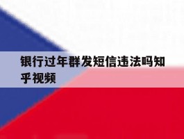 银行过年群发短信违法吗知乎视频